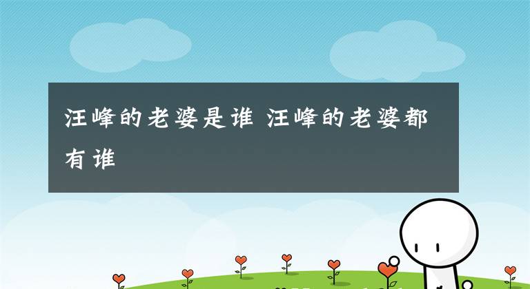汪峰的老婆是谁 汪峰的老婆都有谁