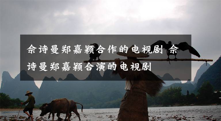 佘诗曼郑嘉颖合作的电视剧 佘诗曼郑嘉颖合演的电视剧