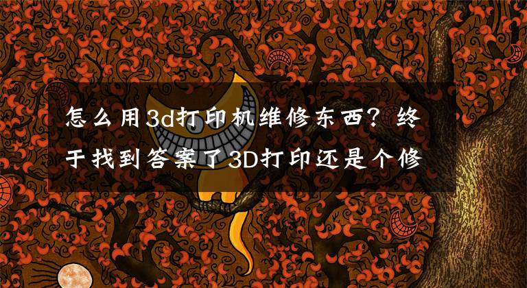 怎么用3d打印机维修东西？终于找到答案了3D打印还是个修理小能手，完美修复破损叶轮