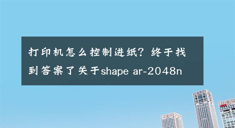 打印机怎么控制进纸？终于找到答案了关于shape ar-2048nv打印机设置凭证纸问题
