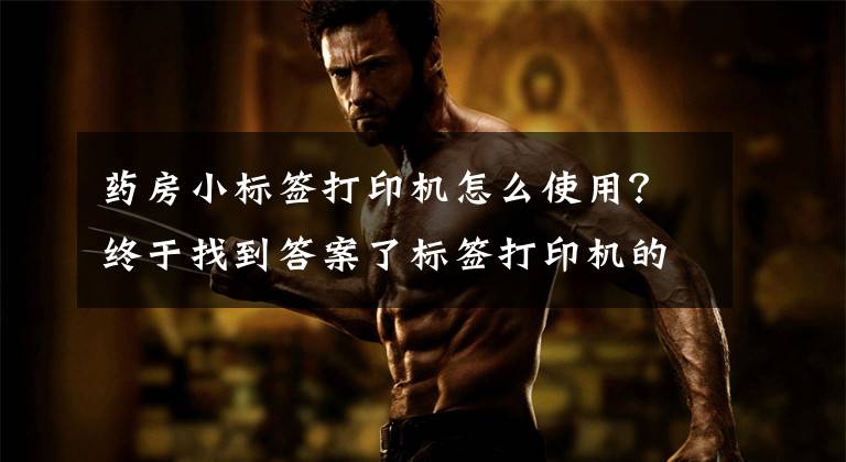 药房小标签打印机怎么使用？终于找到答案了标签打印机的使用方法 使用标签打印机要注意什么