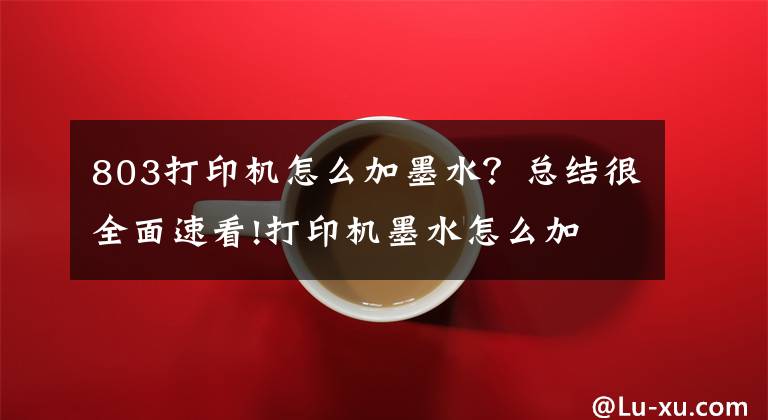 803打印机怎么加墨水？总结很全面速看!打印机墨水怎么加 打印机墨水怎么洗掉