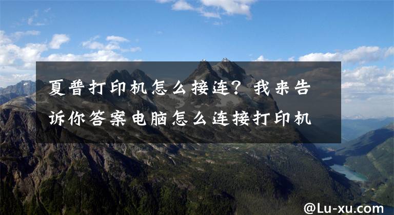 夏普打印机怎么接连？我来告诉你答案电脑怎么连接打印机