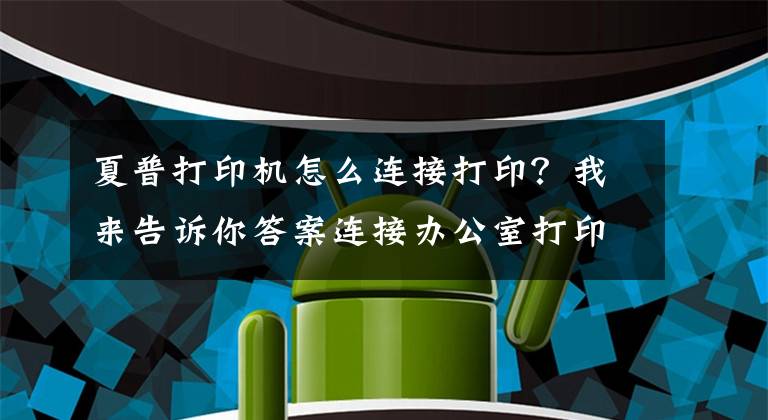 夏普打印机怎么连接打印？我来告诉你答案连接办公室打印机的几种简单方法