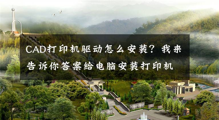 CAD打印机驱动怎么安装？我来告诉你答案给电脑安装打印机驱动