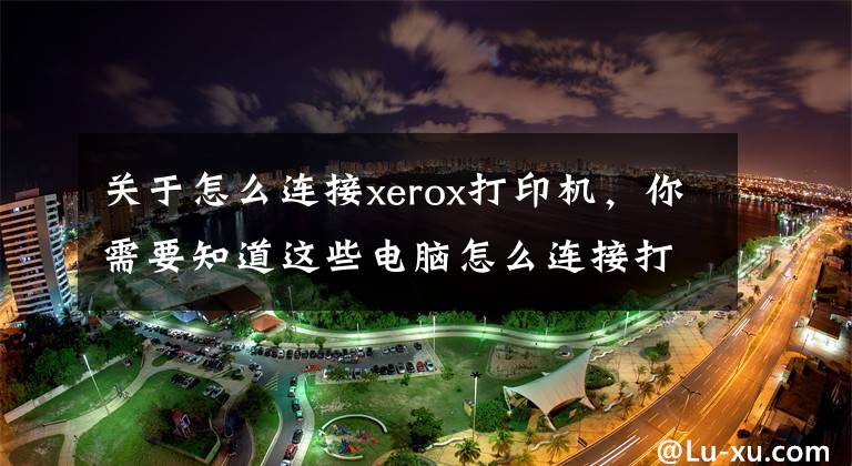 关于怎么连接xerox打印机，你需要知道这些电脑怎么连接打印机