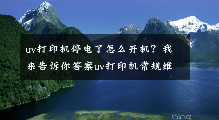 uv打印机停电了怎么开机？我来告诉你答案uv打印机常规维护与保养知识