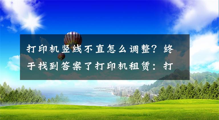 打印机竖线不直怎么调整？终于找到答案了打印机租赁：打印机常见问题及解决办法-国中办公设备