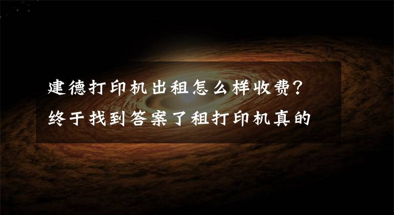 建德打印机出租怎么样收费？终于找到答案了租打印机真的划算吗？