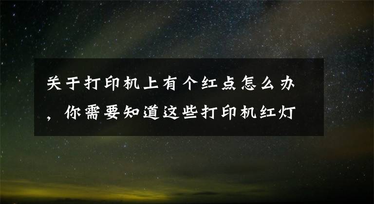 关于打印机上有个红点怎么办，你需要知道这些打印机红灯亮但不打印