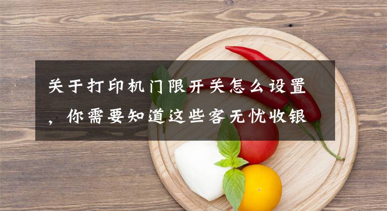 关于打印机门限开关怎么设置，你需要知道这些客无忧收银系统打印机的设置