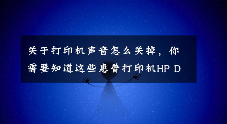 关于打印机声音怎么关掉，你需要知道这些惠普打印机HP Deskjet 1050 进纸卡纸故障处理