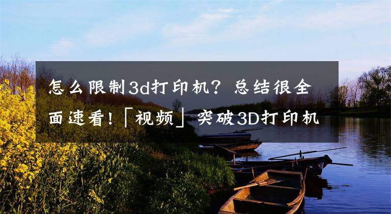 怎么限制3d打印机？总结很全面速看!「视频」突破3D打印机尺寸限制 科学家用移动机械臂来打造大型物件