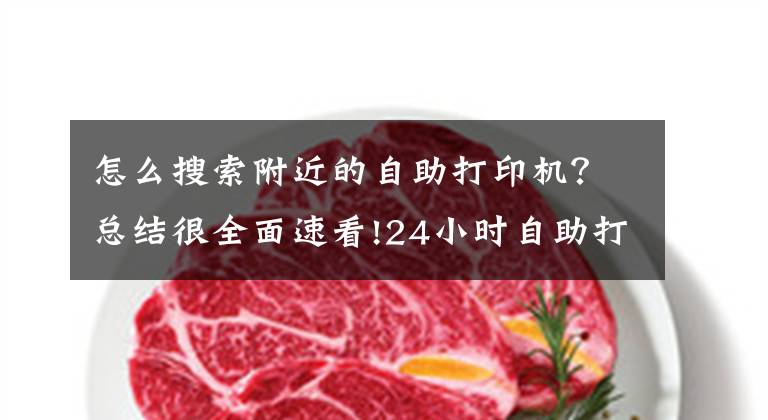 怎么搜索附近的自助打印机？总结很全面速看!24小时自助打印店有哪些？