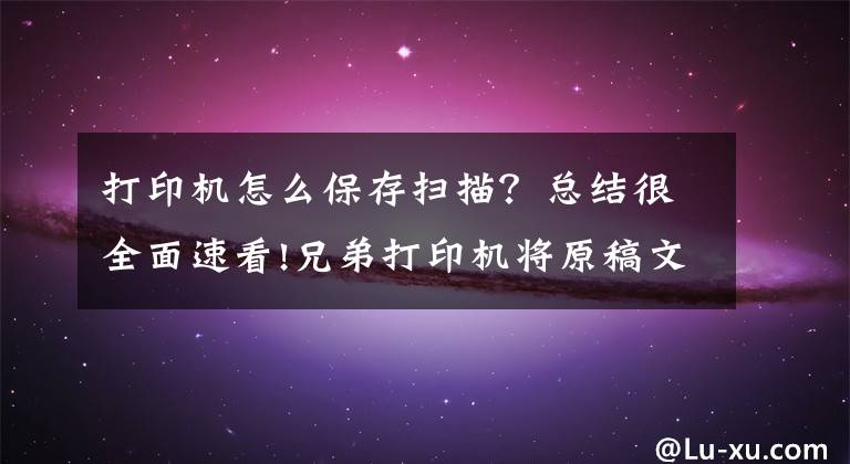 打印机怎么保存扫描？总结很全面速看!兄弟打印机将原稿文档扫描成PDF格式WINDOWS