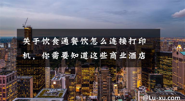 关于饮食通餐饮怎么连接打印机，你需要知道这些商业酒店餐厅点菜系统打印机 安装调试视频教程 简单好用易懂吧