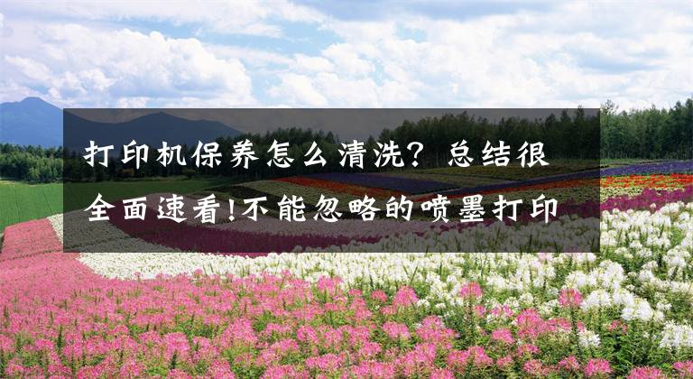 打印机保养怎么清洗？总结很全面速看!不能忽略的喷墨打印机保养常识