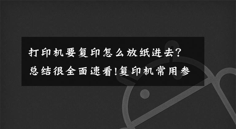 打印机要复印怎么放纸进去？总结很全面速看!复印机常用参数