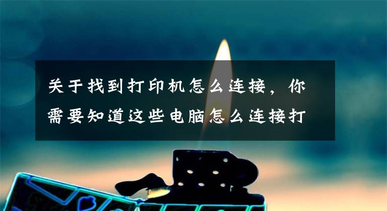 关于找到打印机怎么连接，你需要知道这些电脑怎么连接打印机