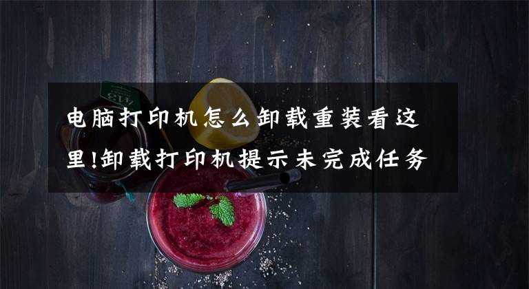 电脑打印机怎么卸载重装看这里!卸载打印机提示未完成任务怎么办？