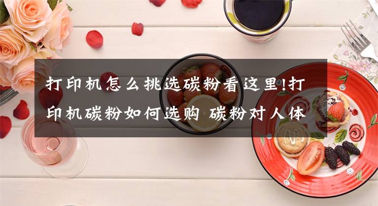 打印机怎么挑选碳粉看这里!打印机碳粉如何选购 碳粉对人体危害大