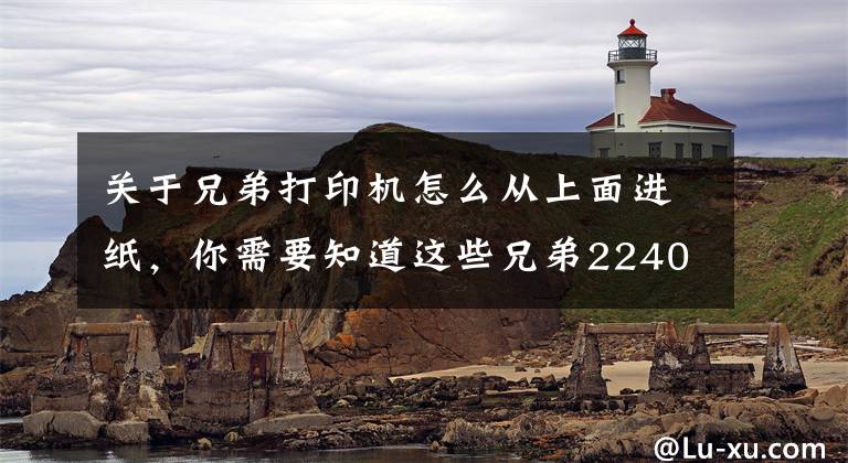 关于兄弟打印机怎么从上面进纸，你需要知道这些兄弟2240D，不进纸的解决方法