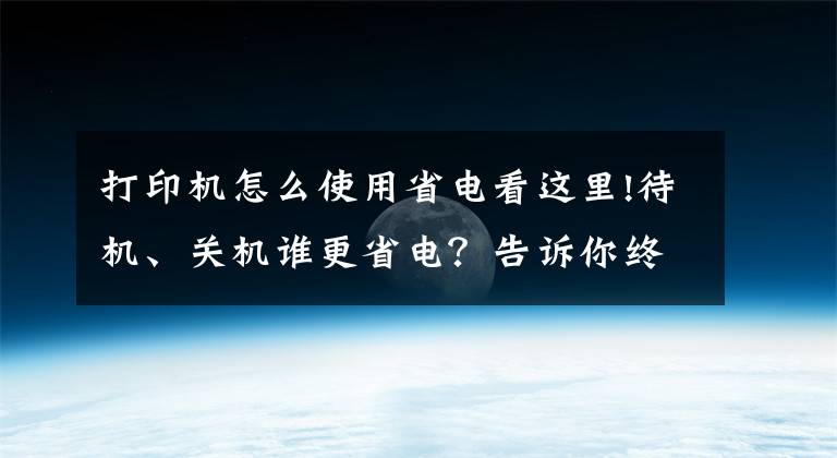 打印机怎么使用省电看这里!待机、关机谁更省电？告诉你终极省电绝招