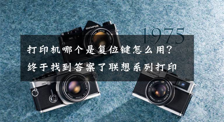 打印机哪个是复位键怎么用？终于找到答案了联想系列打印机清零方法汇总