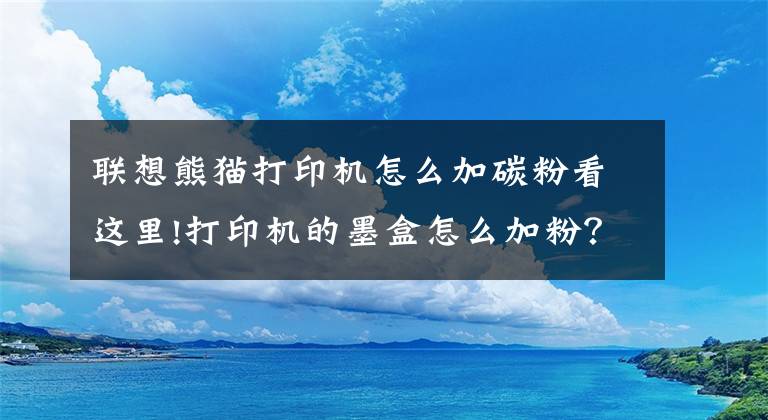 联想熊猫打印机怎么加碳粉看这里!打印机的墨盒怎么加粉？能动手的都自己加吧！