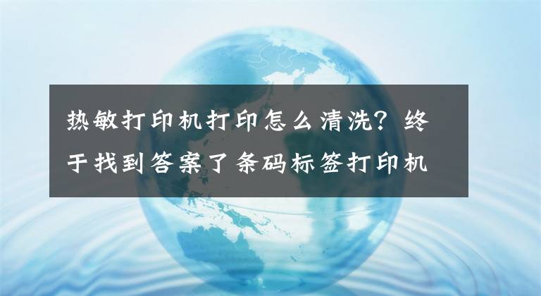热敏打印机打印怎么清洗？终于找到答案了条码标签打印机的打印头清洁与保养