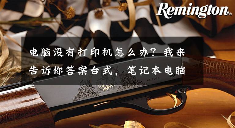 电脑没有打印机怎么办？我来告诉你答案台式，笔记本电脑Windows系统不能打印？你得这样子做