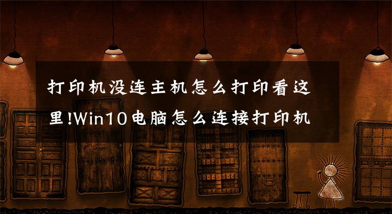 打印机没连主机怎么打印看这里!Win10电脑怎么连接打印机？