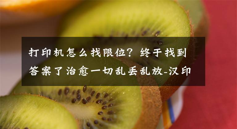 打印机怎么找限位？终于找到答案了治愈一切乱丢乱放-汉印T260标签打印机
