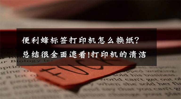 便利蜂标签打印机怎么换纸？总结很全面速看!打印机的清洁纸不知道怎么更换，来这儿观摩一下