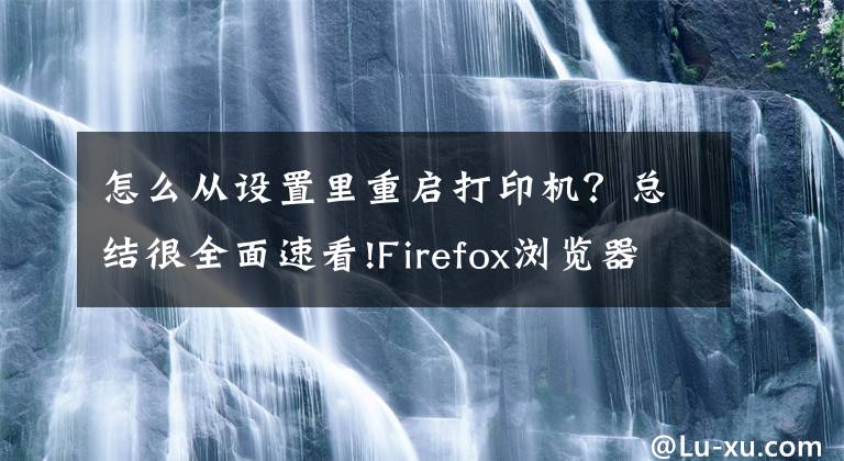 怎么从设置里重启打印机？总结很全面速看!Firefox浏览器无法打印网页重置打印机