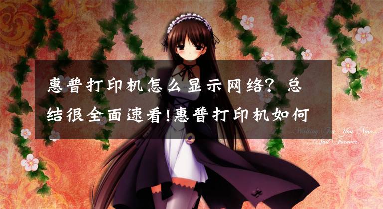 惠普打印机怎么显示网络？总结很全面速看!惠普打印机如何移动端连接，无线打印
