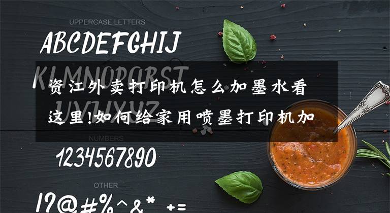 资江外卖打印机怎么加墨水看这里!如何给家用喷墨打印机加墨水?