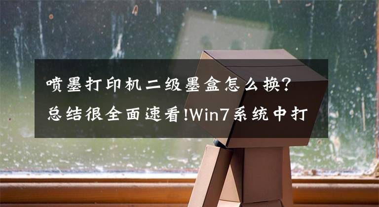 喷墨打印机二级墨盒怎么换？总结很全面速看!Win7系统中打印机墨盒更换的方法是什么？