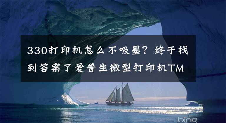 330打印机怎么不吸墨？终于找到答案了爱普生微型打印机TM-U330全面满足餐饮和零售行业的需求