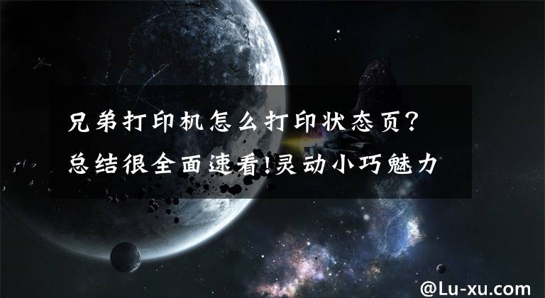 兄弟打印机怎么打印状态页？总结很全面速看!灵动小巧魅力打印，P&E 2019 Brother标签打印机详解