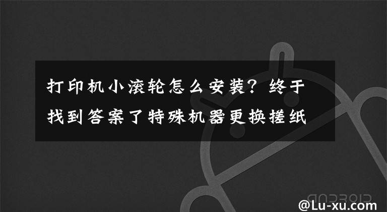 打印机小滚轮怎么安装？终于找到答案了特殊机器更换搓纸轮