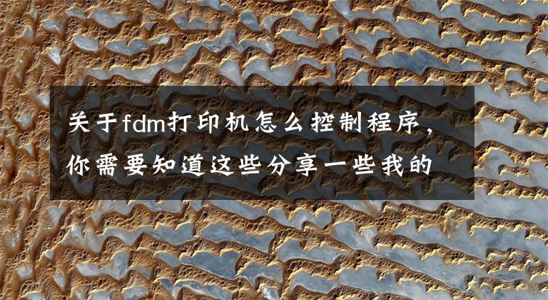 关于fdm打印机怎么控制程序，你需要知道这些分享一些我的3D 打印机操作经验