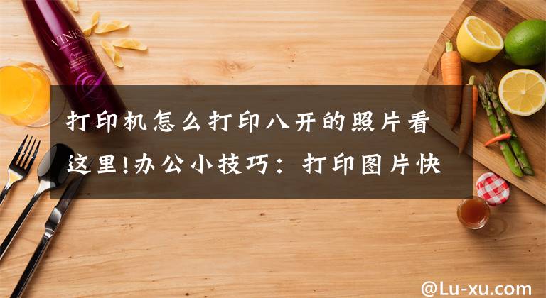 打印机怎么打印八开的照片看这里!办公小技巧：打印图片快捷又清晰