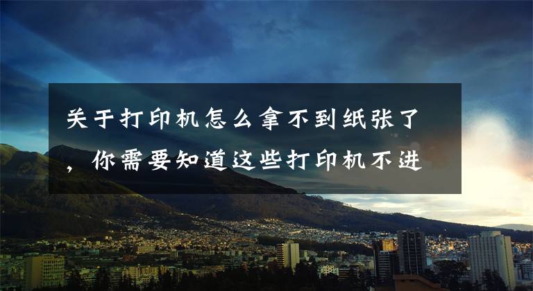关于打印机怎么拿不到纸张了，你需要知道这些打印机不进纸原因