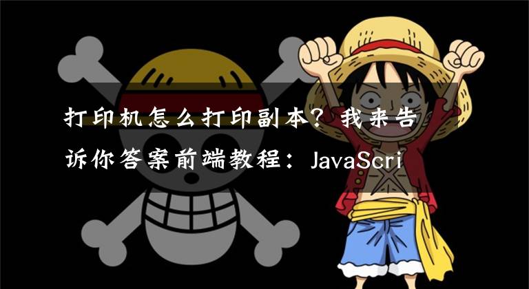 打印机怎么打印副本？我来告诉你答案前端教程：JavaScript页面打印