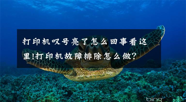打印机叹号亮了怎么回事看这里!打印机故障排除怎么做？