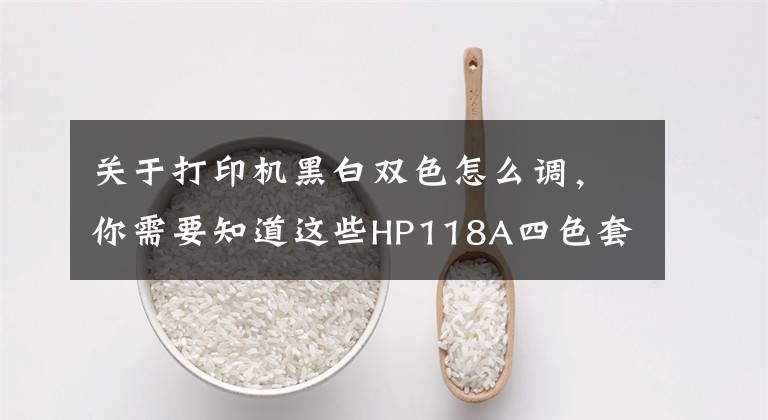 关于打印机黑白双色怎么调，你需要知道这些HP118A四色套装打印呈黑白色解决方案