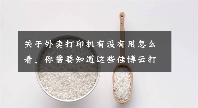 关于外卖打印机有没有用怎么看，你需要知道这些佳博云打印外卖店铺授权及不出单问题的处理方法