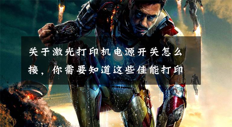 关于激光打印机电源开关怎么接，你需要知道这些佳能打印机电源详解