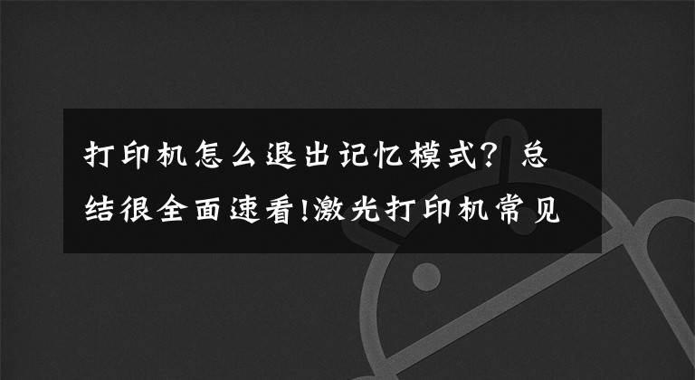打印机怎么退出记忆模式？总结很全面速看!激光打印机常见清零方法！